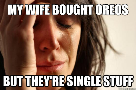 My wife bought oreos but they're single stuff  First World Problems