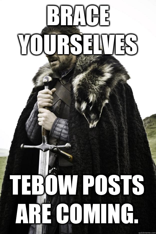 Brace yourselves Tebow posts are coming.  Winter is coming