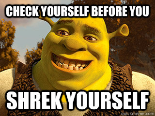 check yourself before you shrek yourself - check yourself before you shrek yourself  check yourself