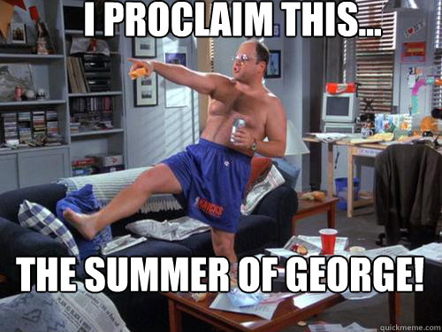 I proclaim this... The summer of george!  