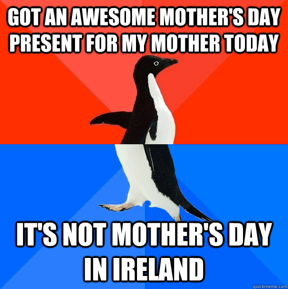Got an awesome mother's day  present for my mother today It's not mother's day in Ireland  Socially Awesome Awkward Penguin