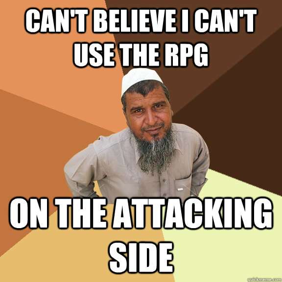 Can't believe I can't use the RPG On the attacking side  Ordinary Muslim Man