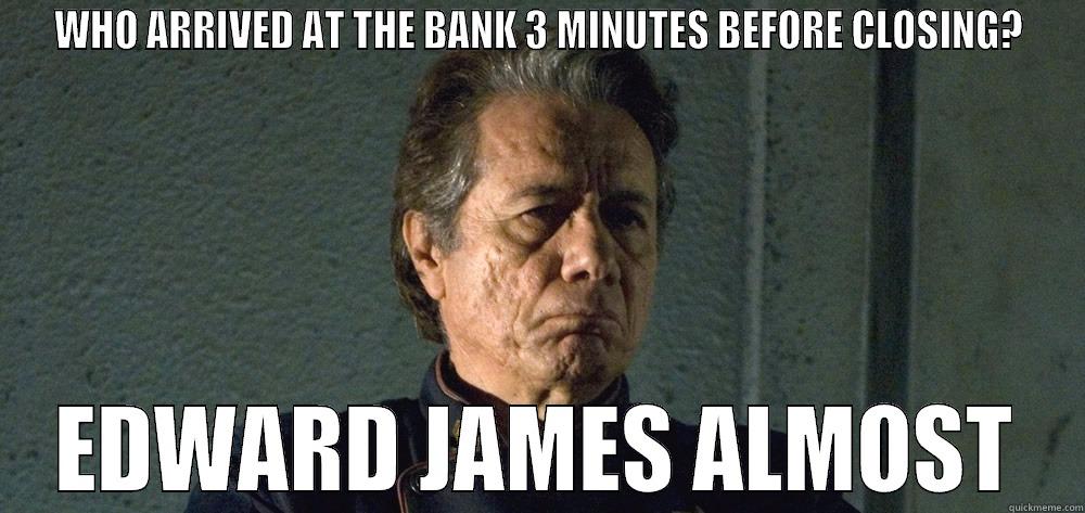 WHO ARRIVED AT THE BANK 3 MINUTES BEFORE CLOSING? EDWARD JAMES ALMOST Misc
