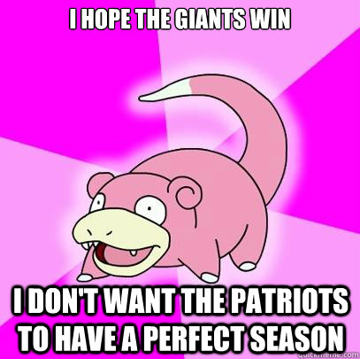 I hope the giants win I don't want the Patriots to have a perfect season  Slowpoke