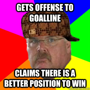 gets offense to goalline claims there is a better position to win  - gets offense to goalline claims there is a better position to win   Scumbag Andy Reid