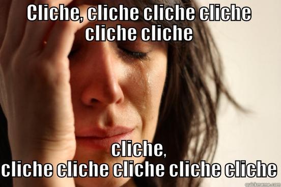 CLICHE, CLICHE CLICHE CLICHE CLICHE CLICHE CLICHE, CLICHE CLICHE CLICHE CLICHE CLICHE First World Problems