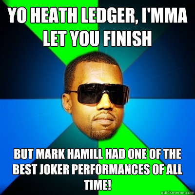Yo Heath Ledger, I'mma let you finish but Mark Hamill had one of the best Joker performances of all time!  Interrupting Kanye
