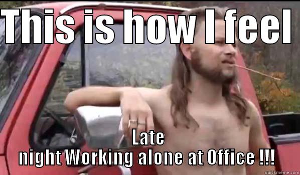 THIS IS HOW I FEEL  LATE NIGHT WORKING ALONE AT OFFICE !!!  Almost Politically Correct Redneck