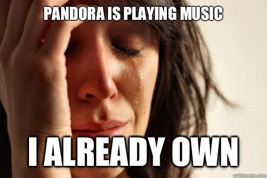 Pandora is playing music I already own  First World Problems