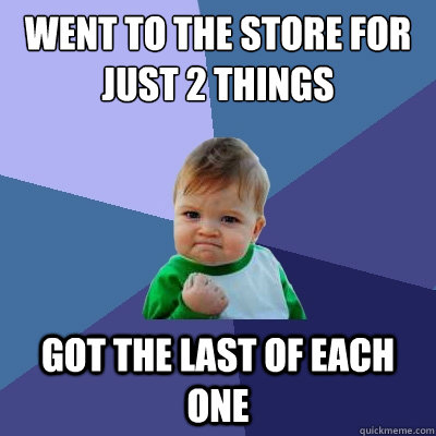 went to the store for just 2 things got the last of each one  Success Kid
