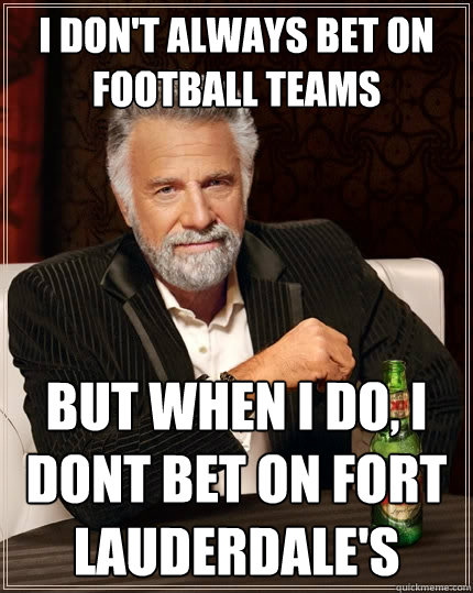 I don't always bet on football teams But when I do, I dont bet on Fort Lauderdale's  The Most Interesting Man In The World