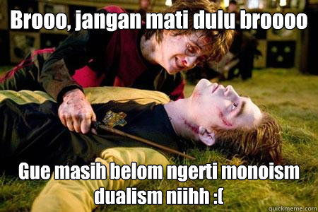 Brooo, jangan mati dulu broooo Gue masih belom ngerti monoism dualism niihh :( - Brooo, jangan mati dulu broooo Gue masih belom ngerti monoism dualism niihh :(  Bieber Potter