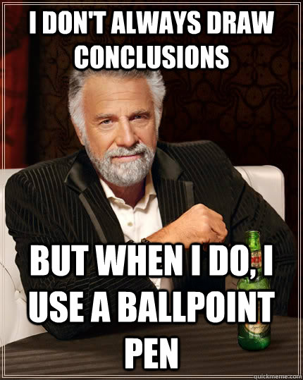 I don't always draw conclusions but when i do, i use a ballpoint pen - I don't always draw conclusions but when i do, i use a ballpoint pen  The Most Interesting Man In The World