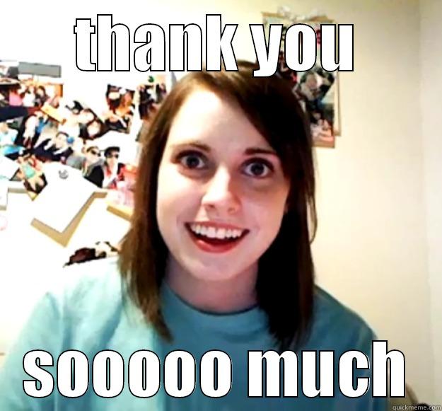 THANK YOU SOOOOO MUCH Overly Attached Girlfriend