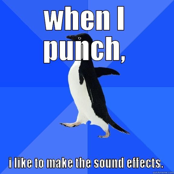 WHEN I PUNCH, I LIKE TO MAKE THE SOUND EFFECTS. Socially Awkward Penguin