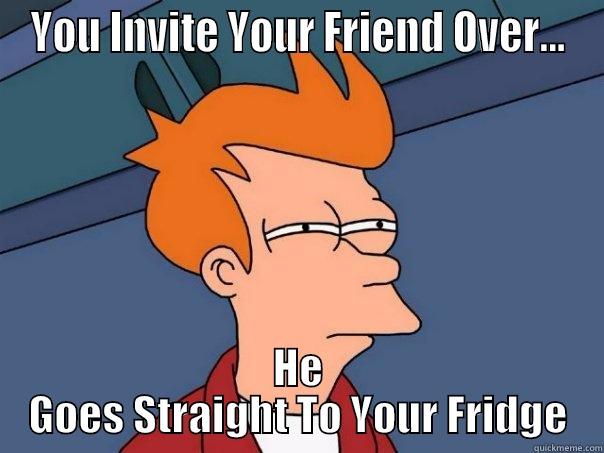 YOU INVITE YOUR FRIEND OVER... HE GOES STRAIGHT TO YOUR FRIDGE Futurama Fry