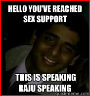 Hello you've reached sex support  this is speaking
Raju speaking  Creepy Indian Man