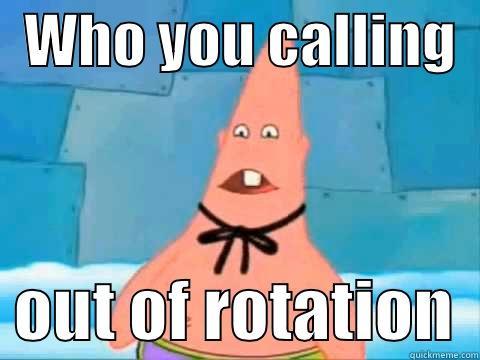   WHO YOU CALLING     OUT OF ROTATION  Misc
