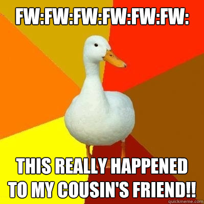 fw:fw:fw:fw:fw:fw:
 this really happened to my cousin's friend!!  Tech Impaired Duck