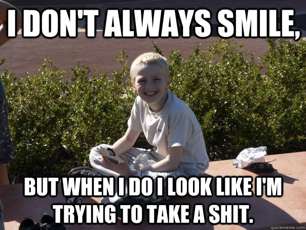 I don't always smile, But when I do I look like I'm trying to take a shit. - I don't always smile, But when I do I look like I'm trying to take a shit.  smiling chris