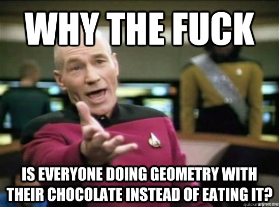 Why the fuck Is everyone doing geometry with their chocolate instead of eating it?  Annoyed Picard HD