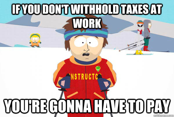 If you Don't withhold taxes at work You're gonna have to pay  Super Cool Ski Instructor