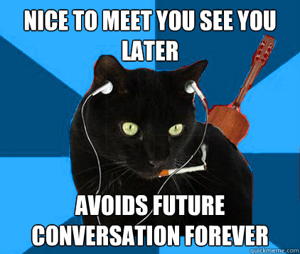 Nice to Meet You See You Later Avoids Future Conversation Forever  Socially Awkward Berklee Cat