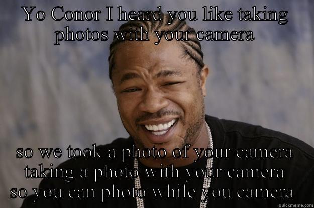 YO CONOR I HEARD YOU LIKE TAKING PHOTOS WITH YOUR CAMERA SO WE TOOK A PHOTO OF YOUR CAMERA TAKING A PHOTO WITH YOUR CAMERA SO YOU CAN PHOTO WHILE YOU CAMERA  Xzibit meme