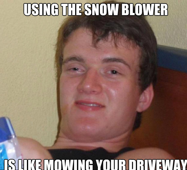 Using the snow blower is like mowing your driveway - Using the snow blower is like mowing your driveway  10guy