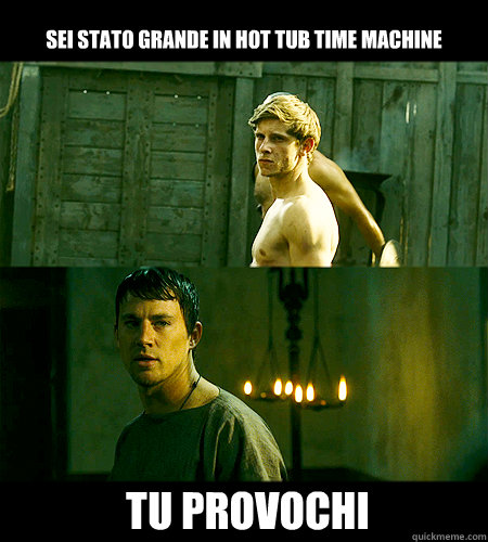 Sei stato grande in Hot Tub Time Machine tu provochi  Bad bromance