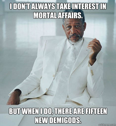 I don't always take interest in mortal affairs. But when I do, There are fifteen new demigods. - I don't always take interest in mortal affairs. But when I do, There are fifteen new demigods.  Most Interesting God in the World