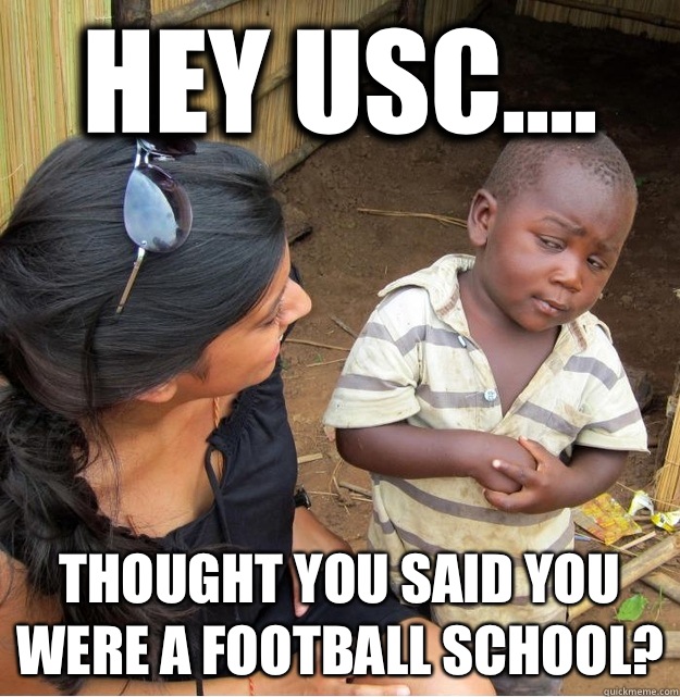 Hey USC.... THOUGHT YOU SAID YOU WERE A FOOTBALL SCHOOL?  Skeptical Third World Kid
