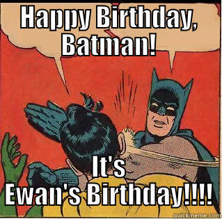HAPPY BIRTHDAY, BATMAN! IT'S EWAN'S BIRTHDAY!!!! Slappin Batman