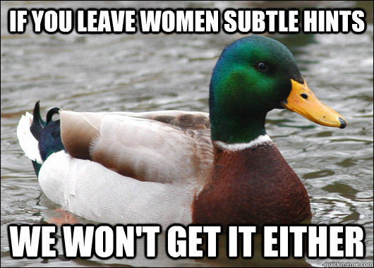 if you leave women subtle hints We won't get it either - if you leave women subtle hints We won't get it either  Actual Advice Mallard