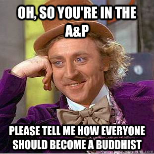 Oh, so you're in the A&P Please tell me how everyone should become a buddhist  Condescending Wonka