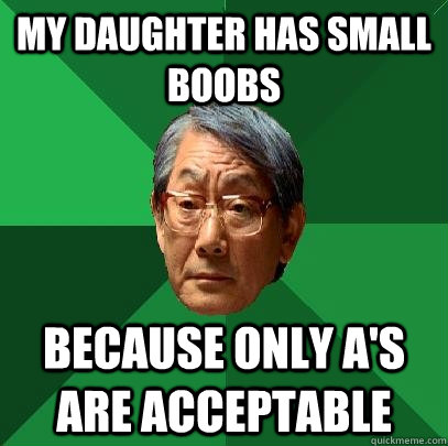 my daughter has small boobs because only A's are acceptable  High Expectations Asian Father
