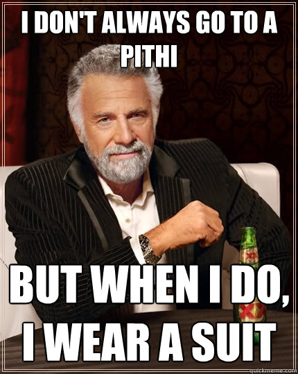 I don't always go to a Pithi but when I do, I wear a suit  The Most Interesting Man In The World