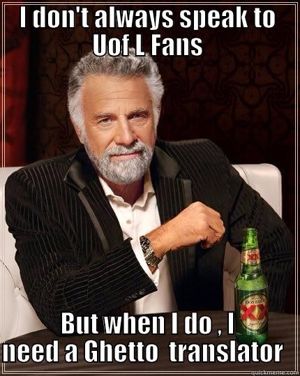 UofL ghetto  - I DON'T ALWAYS SPEAK TO UOF L FANS BUT WHEN I DO , I NEED A GHETTO  TRANSLATOR   The Most Interesting Man In The World