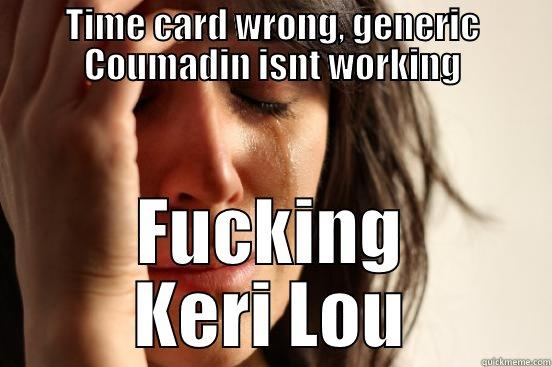 TIME CARD WRONG, GENERIC COUMADIN ISNT WORKING FUCKING KERI LOU First World Problems