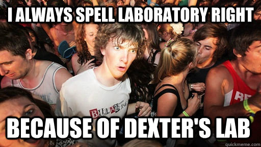 i always spell laboratory right because of dexter's lab  Sudden Clarity Clarence