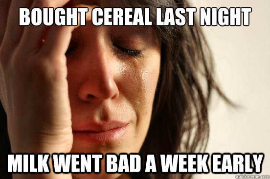 bought cereal last night Milk went bad a week early  First World Problems