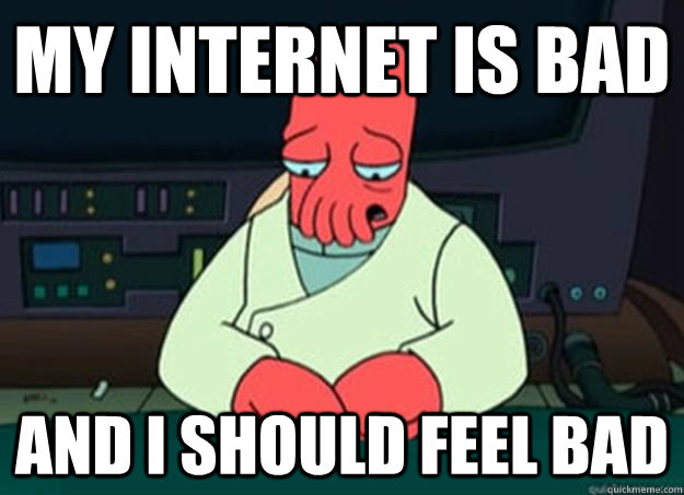 my internet is bad And I should feel bad  I made someone sad and i should feel bad