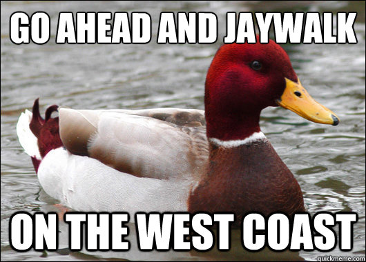 go ahead and jaywalk on the west coast  Malicious Advice Mallard