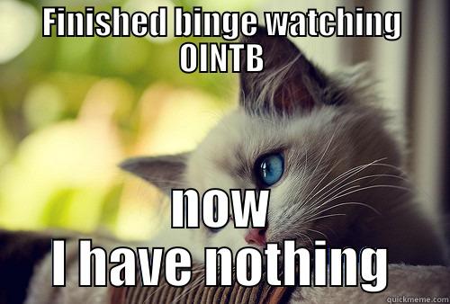 FINISHED BINGE WATCHING OINTB NOW I HAVE NOTHING First World Problems Cat
