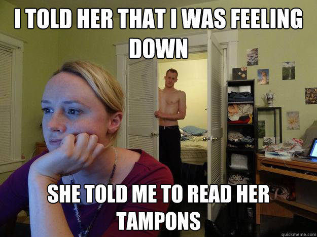 I told her that I was feeling down She told me to read her tampons - I told her that I was feeling down She told me to read her tampons  Redditors Boyfriend