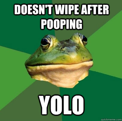 doesn't wipe after pooping yolo  Foul Bachelor Frog