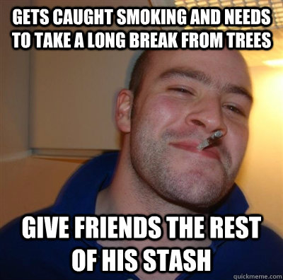 Gets caught smoking and needs to take a long break from trees Give friends the rest of his stash   GGG plays SC