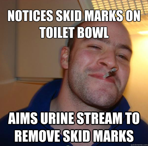 notices Skid marks on toilet bowl Aims urine stream to remove skid marks - notices Skid marks on toilet bowl Aims urine stream to remove skid marks  Misc