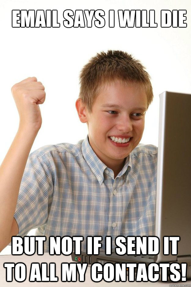 Email says i will die But not if i send it to all my contacts!  first time internet kid