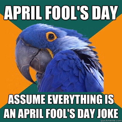 april fool's day assume everything is an april fool's day joke  Paranoid Parrot